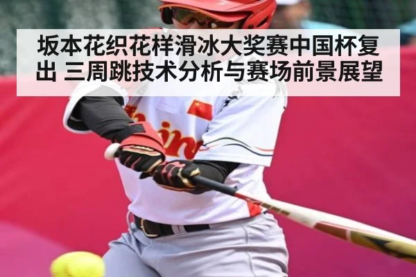 坂本花织花样滑冰大奖赛中国杯复出 三周跳技术分析与赛场前景展望